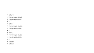 • p.four {
• border-style: dotted;
• border-width: thick;
• }
• p.five {
• border-style: double;
• border-width: 15px;
• }
• p.six {
• border-style: double;
• border-width: thick;
• }
• </style>
• </head>
 