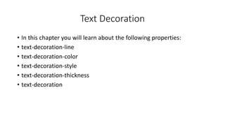Text Decoration
• In this chapter you will learn about the following properties:
• text-decoration-line
• text-decoration-color
• text-decoration-style
• text-decoration-thickness
• text-decoration
 