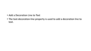 • Add a Decoration Line to Text
• The text-decoration-line property is used to add a decoration line to
text.
 