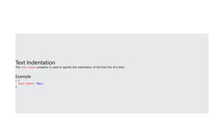 Text Indentation
The text-indent property is used to specify the indentation of the first line of a text:
Example
p {
text-indent: 50px;
}
 