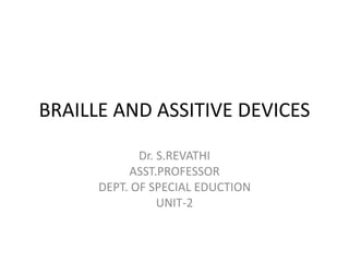 BRAILLE AND ASSITIVE DEVICES
Dr. S.REVATHI
ASST.PROFESSOR
DEPT. OF SPECIAL EDUCTION
UNIT-2
 