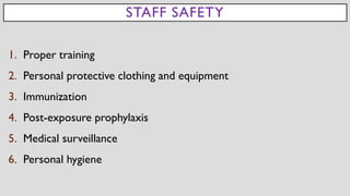 STAFF SAFETY
1. Proper training
2. Personal protective clothing and equipment
3. Immunization
4. Post-exposure prophylaxis
5. Medical surveillance
6. Personal hygiene
 