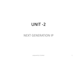 UNIT -2
NEXT GENERATION IP
1
prepared by J.A.Suthar
 