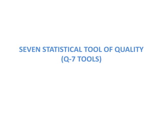 SEVEN STATISTICAL TOOL OF QUALITY
(Q-7 TOOLS)
 