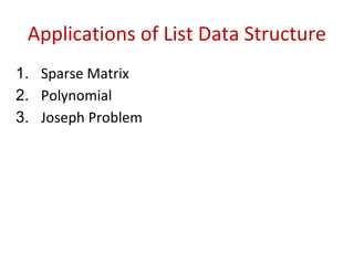 Applications of List Data Structure
1. Sparse Matrix
2. Polynomial
3. Joseph Problem
 