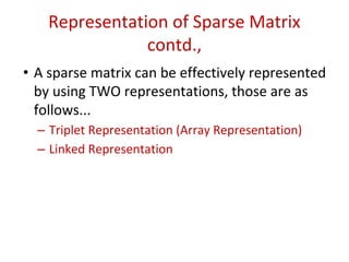 Representation of Sparse Matrix
contd.,
• A sparse matrix can be effectively represented
by using TWO representations, those are as
follows...
– Triplet Representation (Array Representation)
– Linked Representation
 
