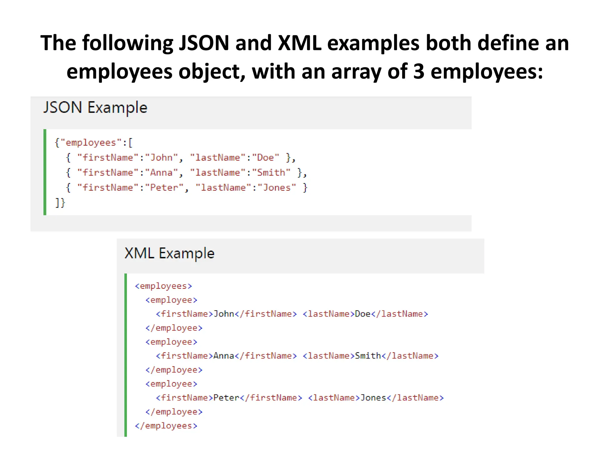 The following JSON and XML examples both define an
employees object, with an array of 3 employees:
 