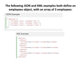 The following JSON and XML examples both define an
employees object, with an array of 3 employees:
 