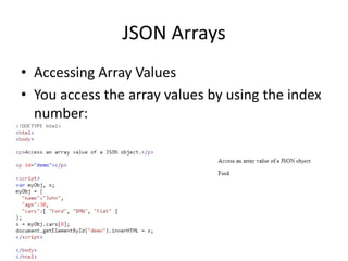 JSON Arrays
• Accessing Array Values
• You access the array values by using the index
number:
 