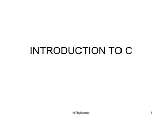 INTRODUCTION TO C
1
N.Rajkumar
 