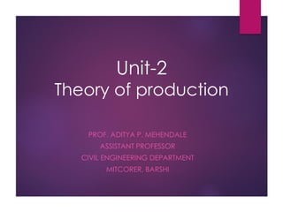 Unit-2
Theory of production
PROF. ADITYA P. MEHENDALE
ASSISTANT PROFESSOR
CIVIL ENGINEERING DEPARTMENT
MITCORER, BARSHI
 