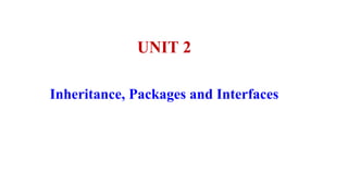 Inheritance, Packages and Interfaces
UNIT 2
 