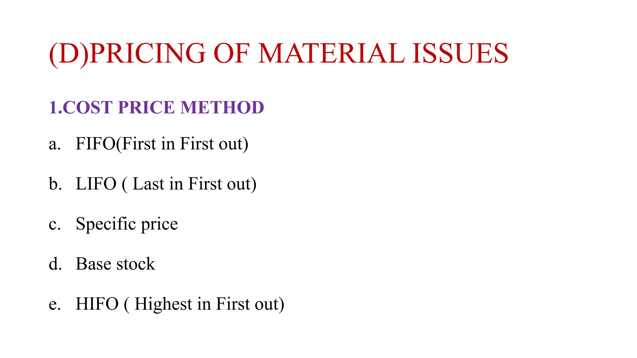 (D)PRICING OF MATERIAL ISSUES
1.COST PRICE METHOD
a. FIFO(First in First out)
b. LIFO ( Last in First out)
c. Specific price
d. Base stock
e. HIFO ( Highest in First out)
 