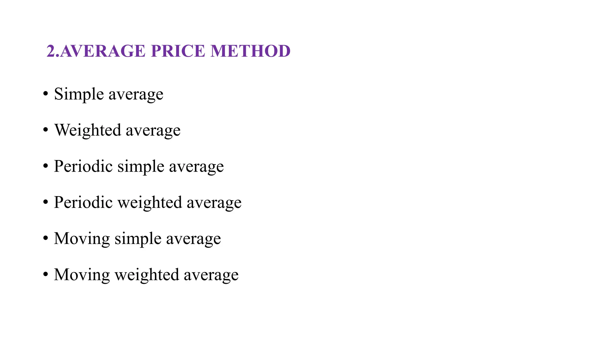 2.AVERAGE PRICE METHOD
• Simple average
• Weighted average
• Periodic simple average
• Periodic weighted average
• Moving simple average
• Moving weighted average
 