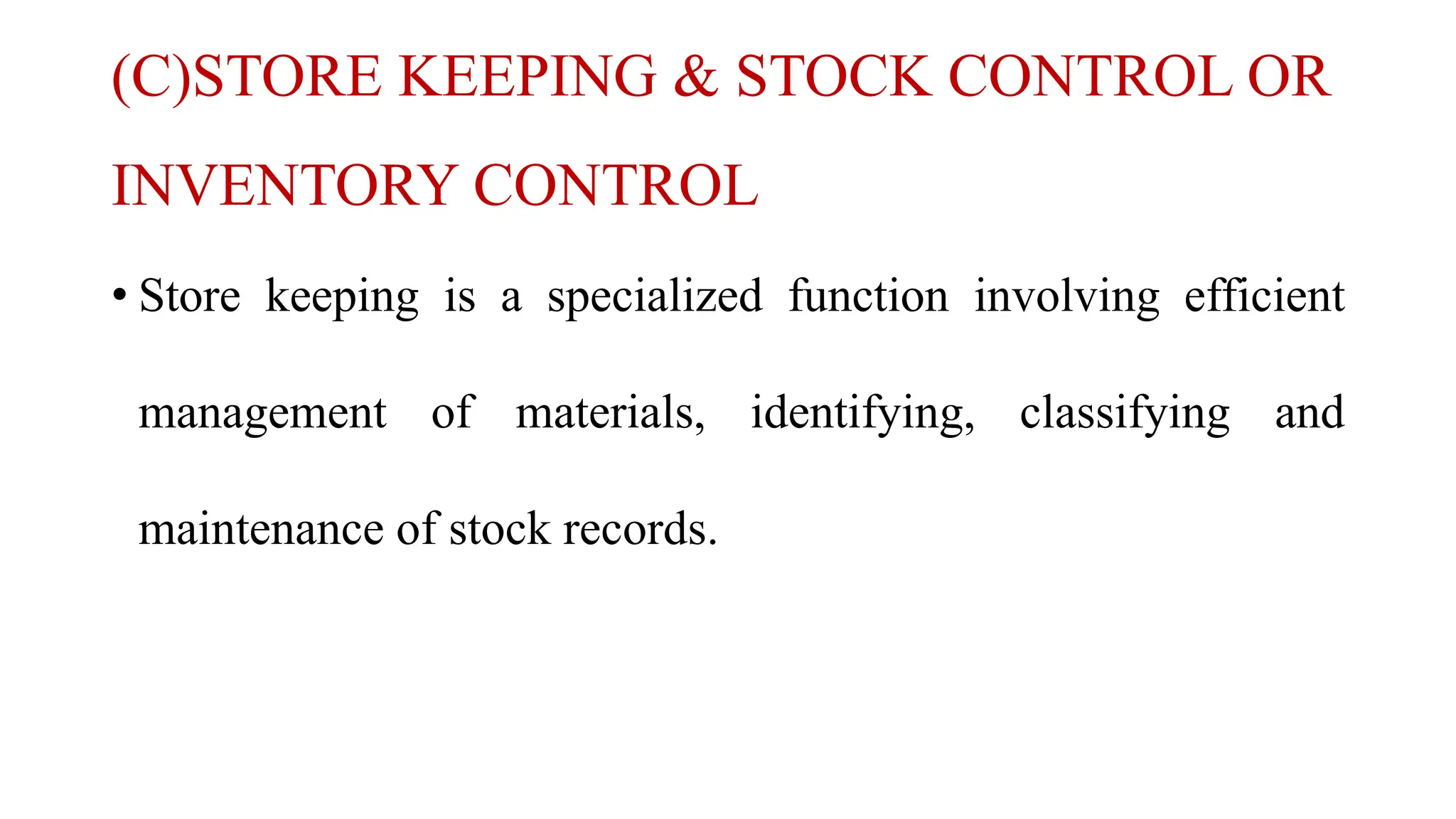 (C)STORE KEEPING & STOCK CONTROL OR
INVENTORY CONTROL
• Store keeping is a specialized function involving efficient
management of materials, identifying, classifying and
maintenance of stock records.
 