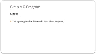 Simple C Program
Line 3: {
 This opening bracket denotes the start of the program.
 