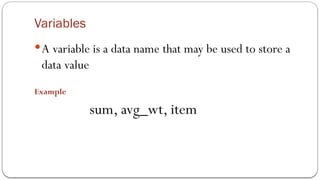 Variables
A variable is a data name that may be used to store a
data value
Example
sum, avg_wt, item
 