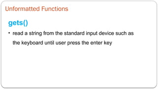 Unformatted Functions
gets()
• read a string from the standard input device such as
the keyboard until user press the enter key
 