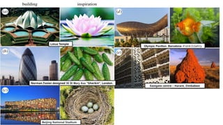 Norman Foster designed 30 St Mary Axe "Gherkin“, London.
Beijing National Stadium
Lotus Temple
Olympic Pavilion, Barcelona -Frank.O.Gehry
Eastgate centre – Harare, Zimbabwe
 