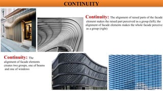 Continuity: The alignment of raised parts of the facade
element makes the raised part perceived as a group (left); the
alignment of facade elements makes the whole facade perceive
as a group (right)
Continuity: The
alignment of facade elements
creates two groups, one of beams
and one of windows
CONTINUITY
 