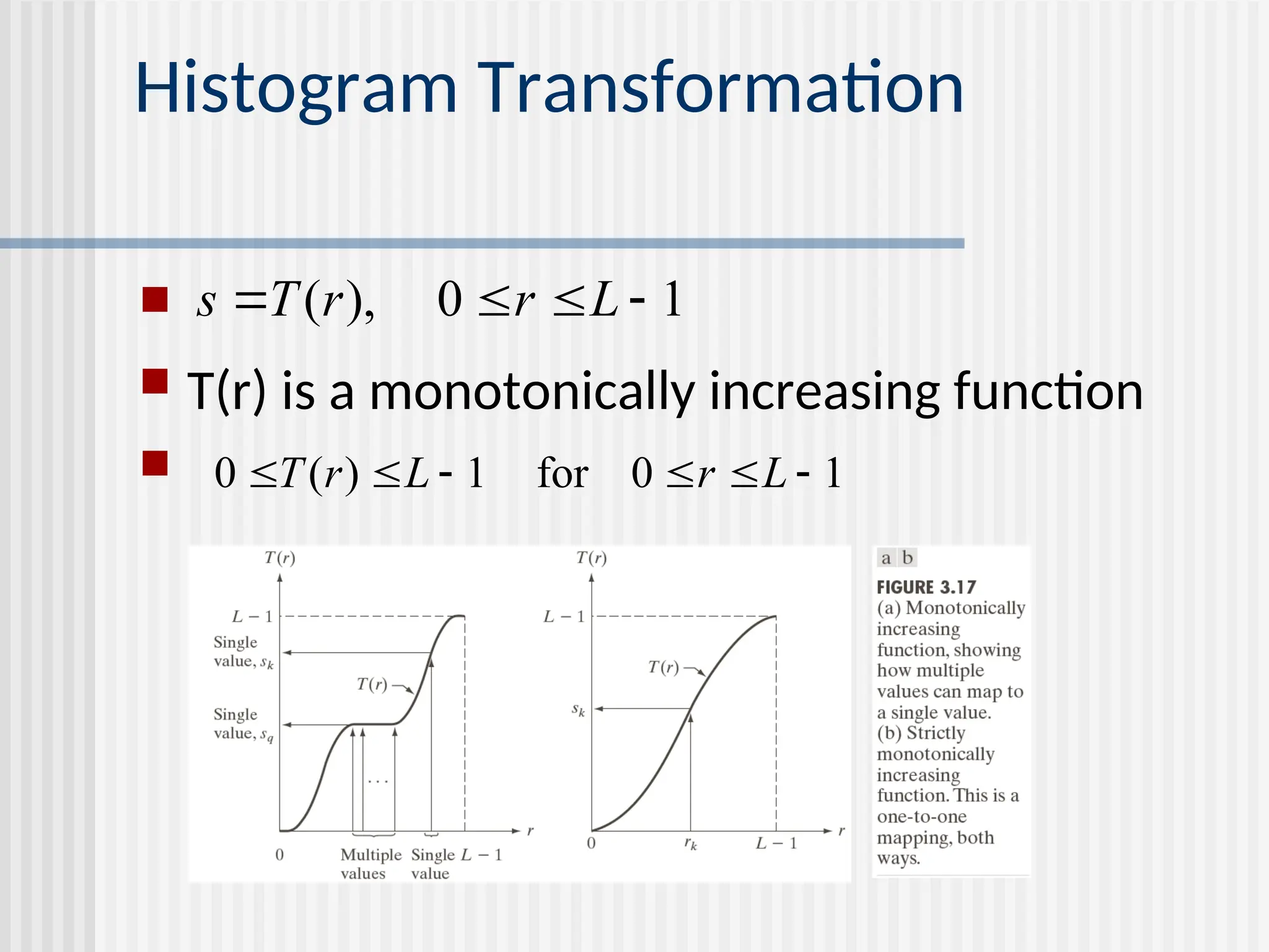 Histogram Transformation   T(r) is a monotonically increasing function  1 0 ), (     L r r T s 1 0 for 1 ) ( 0       L r L r T 