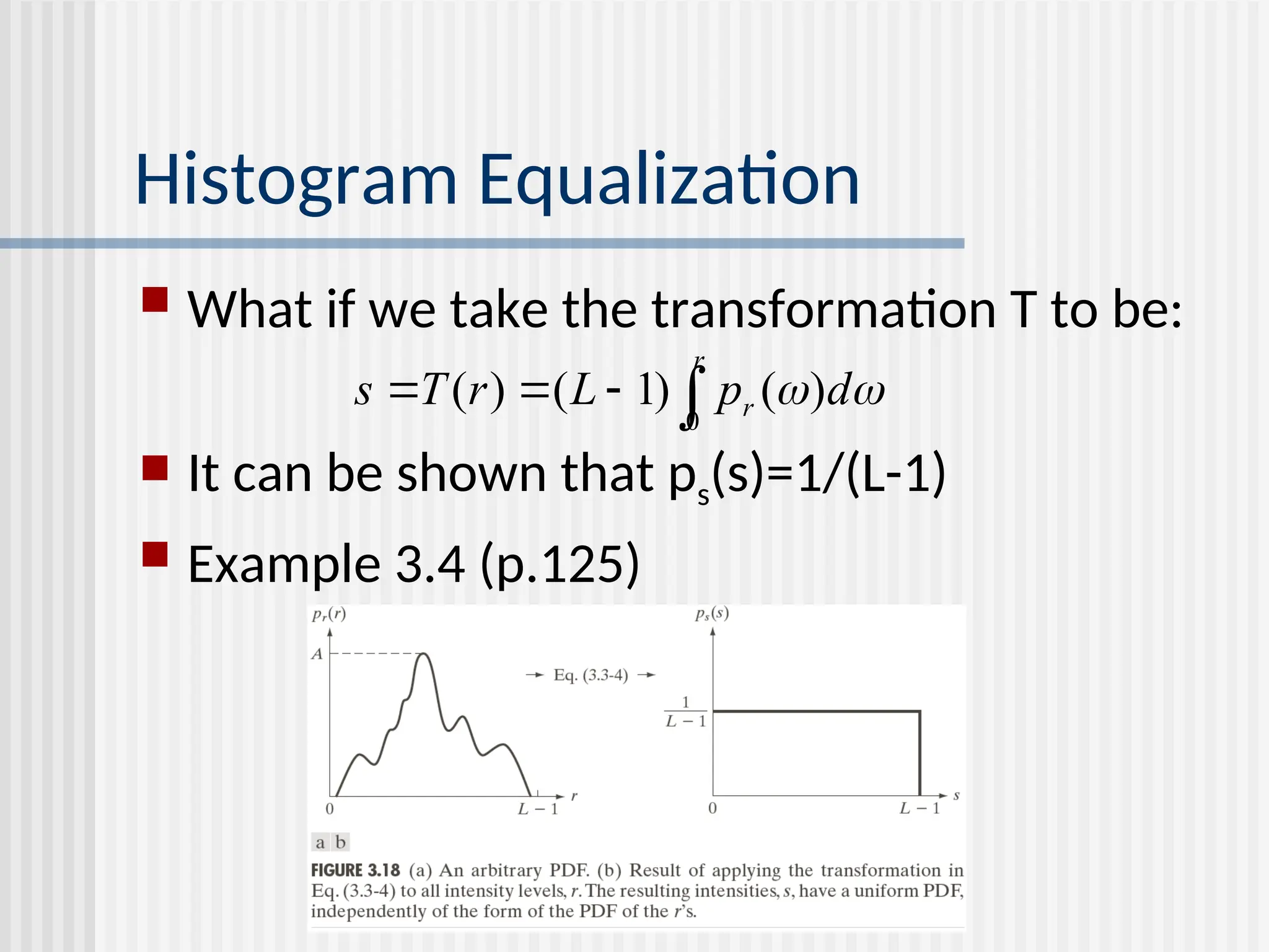 Histogram Equalization  What if we take the transformation T to be:  It can be shown that ps(s)=1/(L-1)  Example 3.4 (p.125)   d p L r T s r r ) ( ) 1 ( ) ( 0     