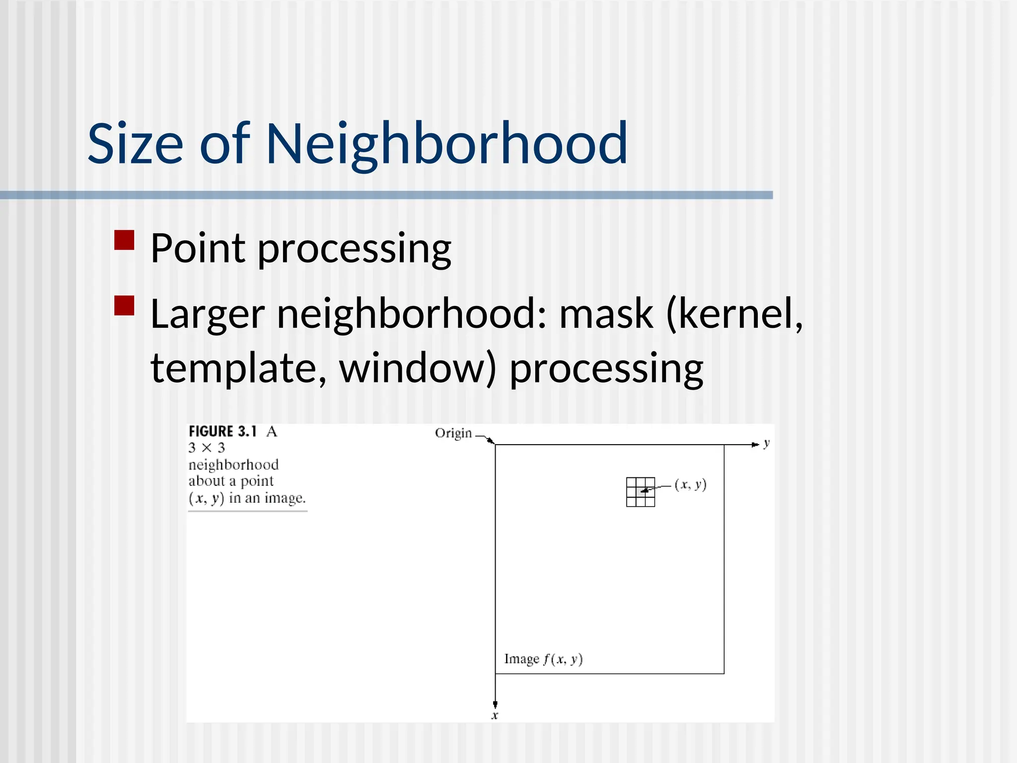 Size of Neighborhood  Point processing  Larger neighborhood: mask (kernel, template, window) processing 