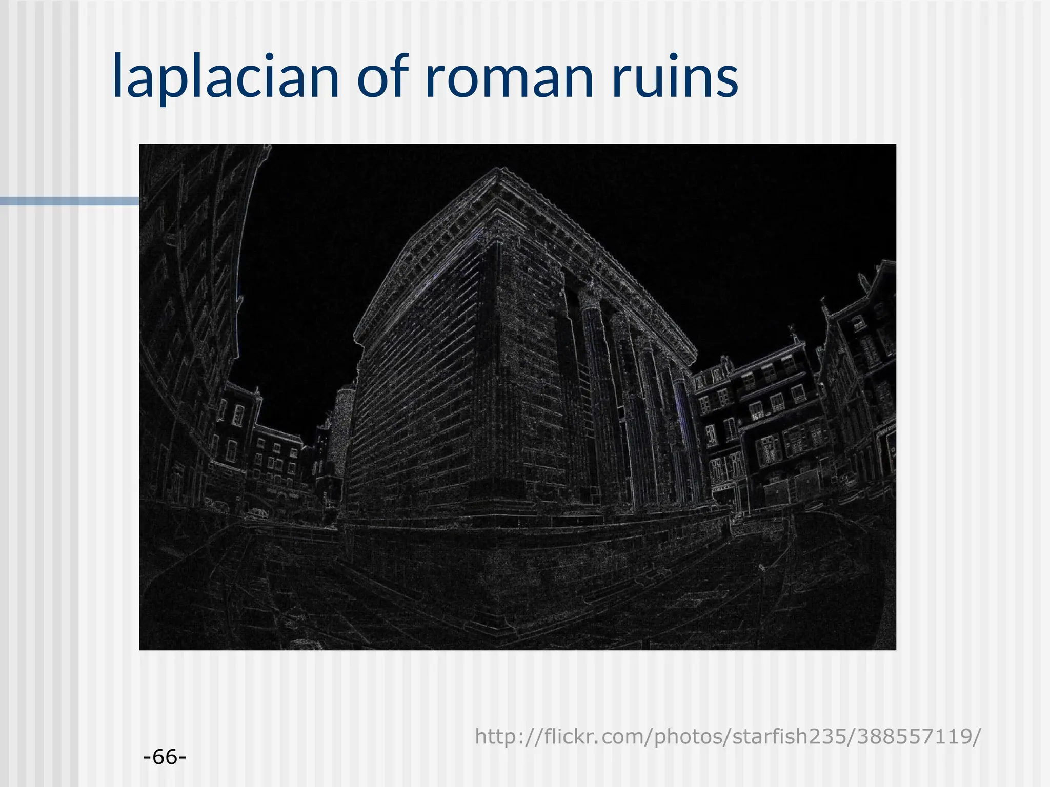 -66- laplacian of roman ruins http://flickr.com/photos/starfish235/388557119/ 