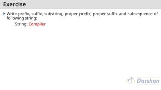 Exercise
 Write prefix, suffix, substring, proper prefix, proper suffix and subsequence of
following string:
String: Compiler
 