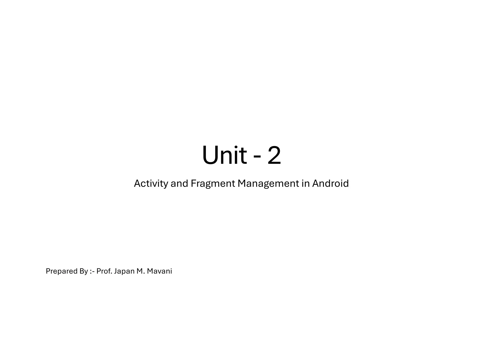 Unit - 2
Activity and Fragment Management in Android
Prepared By :- Prof. Japan M. Mavani
 