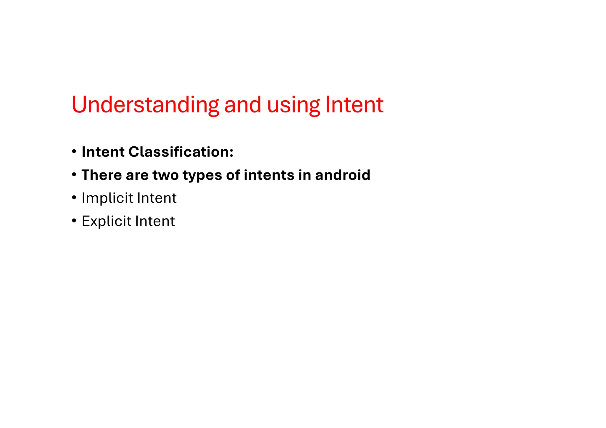 Understanding and using Intent
• Intent Classification:
• There are two types of intents in android
• Implicit Intent
• Explicit Intent
 