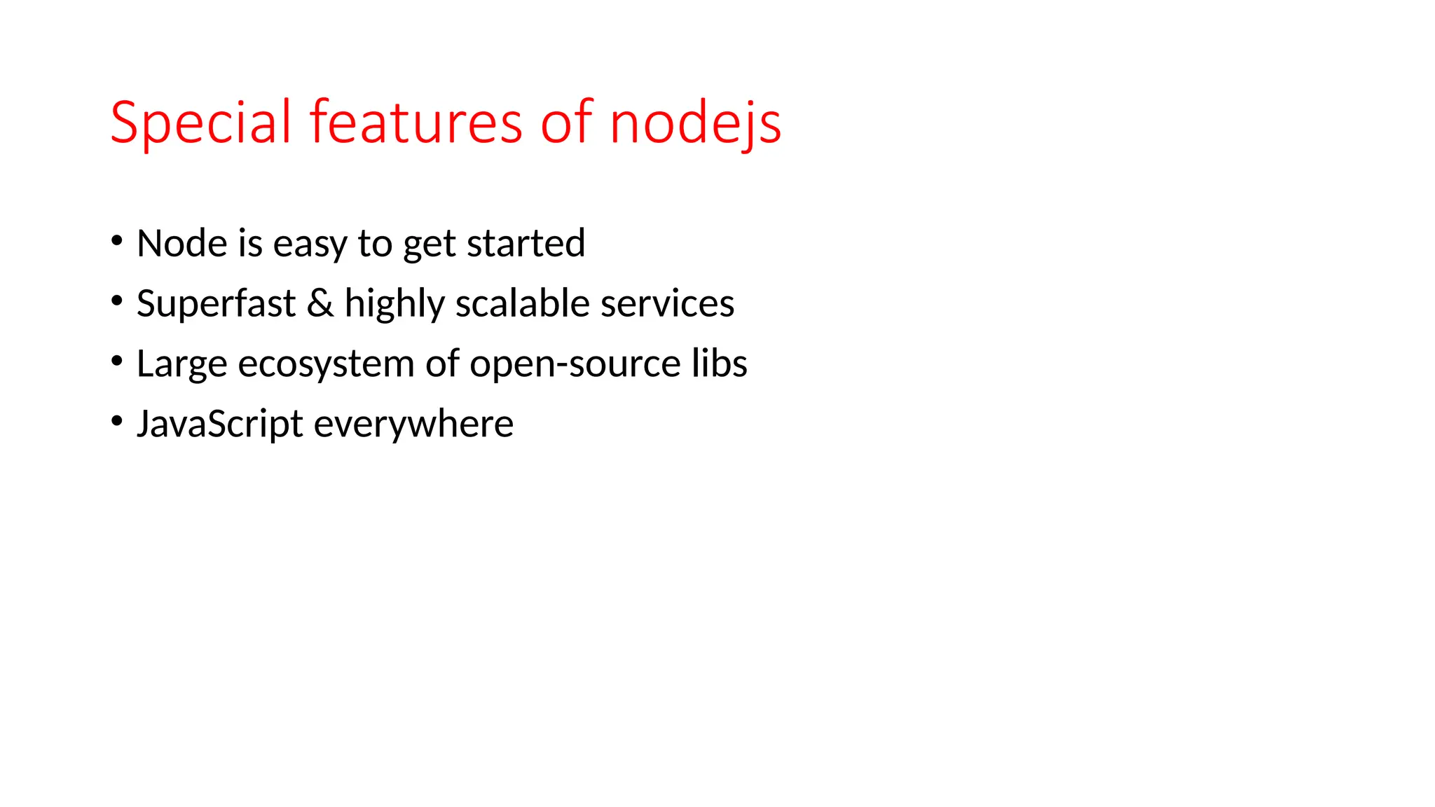 Special features of nodejs • Node is easy to get started • Superfast & highly scalable services • Large ecosystem of open-source libs • JavaScript everywhere 