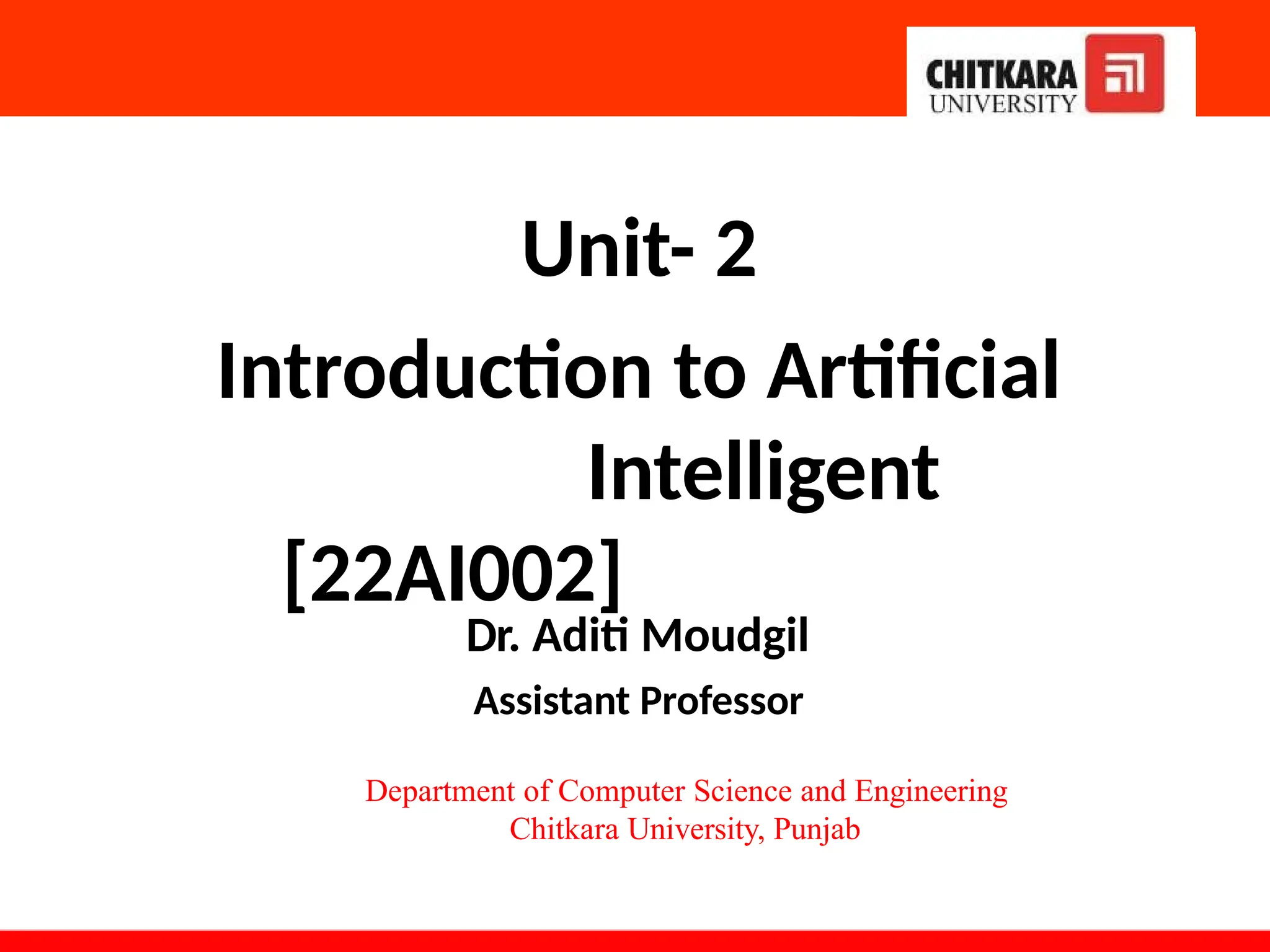 Unit- 2
Introduction to Artificial
Intelligent
[22AI002]
Dr. Aditi Moudgil
Assistant Professor
Department of Computer Science and Engineering
Chitkara University, Punjab
 