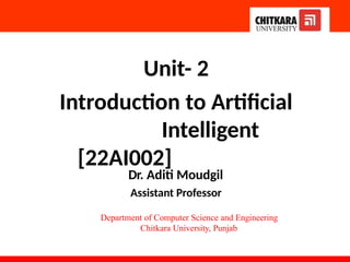 Unit- 2
Introduction to Artificial
Intelligent
[22AI002]
Dr. Aditi Moudgil
Assistant Professor
Department of Computer Science and Engineering
Chitkara University, Punjab
 