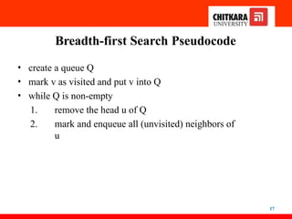 Breadth-first Search Pseudocode
17
• create a queue Q
• mark v as visited and put v into Q
• while Q is non-empty
1. remove the head u of Q
2. mark and enqueue all (unvisited) neighbors of
u
 