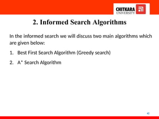 2. Informed Search Algorithms
42
In the informed search we will discuss two main algorithms which
are given below:
1. Best First Search Algorithm (Greedy search)
2. A* Search Algorithm
 