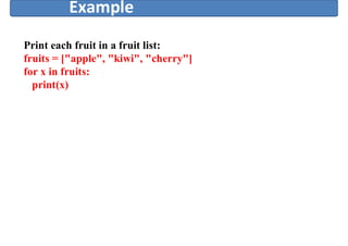 Example
Print each fruit in a fruit list:
fruits = ["apple", "kiwi", "cherry"]
for x in fruits:
print(x)
 
