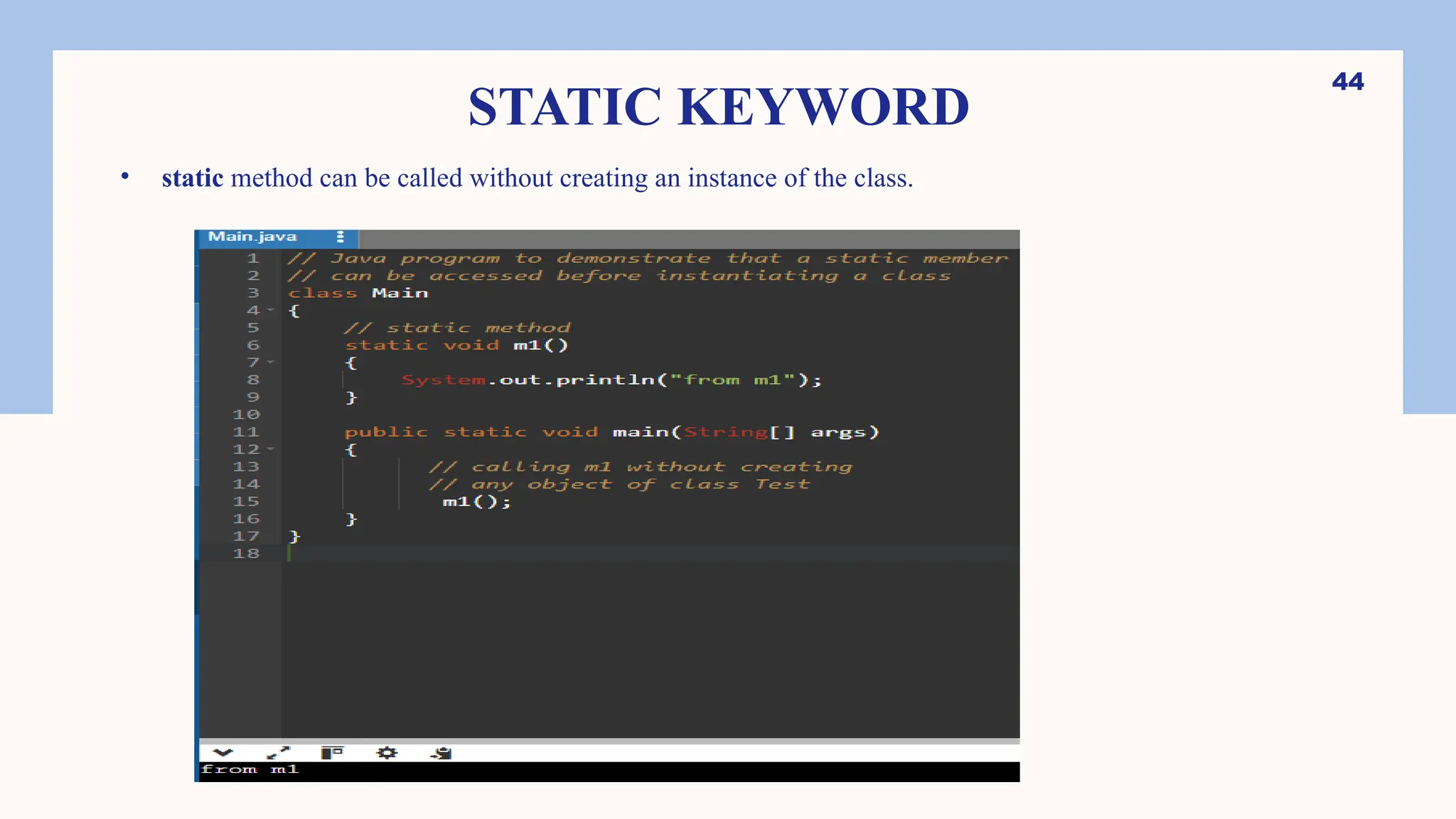 44 STATIC KEYWORD • static method can be called without creating an instance of the class. 