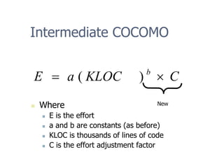 Intermediate COCOMO
„ Where
„ E is the effort
„ a and b are constants (as before)
„ KLOC is thousands of lines of code
„ C is the effort adjustment factor
C
KLOC
a
E b
×
= )
(
New
 