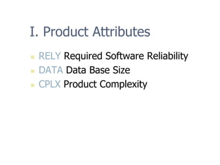 I. Product Attributes
„ RELY Required Software Reliability
„ DATA Data Base Size
„ CPLX Product Complexity
 