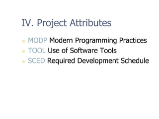 IV. Project Attributes
„ MODP Modern Programming Practices
„ TOOL Use of Software Tools
„ SCED Required Development Schedule
 