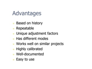 Advantages
„ Based on history
„ Repeatable
„ Unique adjustment factors
„ Has different modes
„ Works well on similar projects
„ Highly calibrated
„ Well-documented
„ Easy to use
 