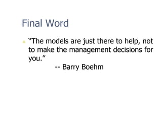 Final Word
„ “The models are just there to help, not
to make the management decisions for
you.”
-- Barry Boehm
 