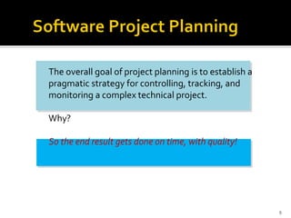 9
The overall goal of project planning is to establish a
pragmatic strategy for controlling, tracking, and
monitoring a complex technical project.
Why?
So the end result gets done on time, with quality!
 