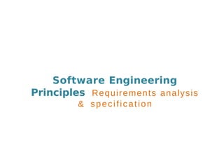 Software Engineering
Principles Requirements analysis
& specification
 