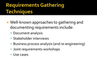  Well-known approaches to gathering and
documenting requirements include:
▪ Document analysis
▪ Stakeholder interviews
▪ Business process analysis (and re-engineering)
▪ Joint requirements workshops
▪ Use cases
 