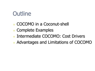 Outline
„ COCOMO in a Coconut-shell
„ Complete Examples
„ Intermediate COCOMO: Cost Drivers
„ Advantages and Limitations of COCOMO
 