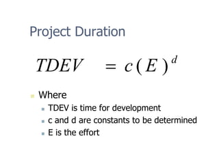 Project Duration
d
E
c
TDEV )
(
=
„ Where
„ TDEV is time for development
„ c and d are constants to be determined
„ E is the effort
 