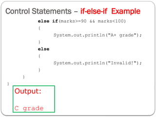 Control Statements – if-else-if Example
else if(marks>=90 && marks<100)
{
System.out.println("A+ grade");
}
else
{
System.out.println("Invalid!");
}
}
}
Output:
C grade
 