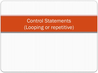Control Statements
(Looping or repetitive)
 